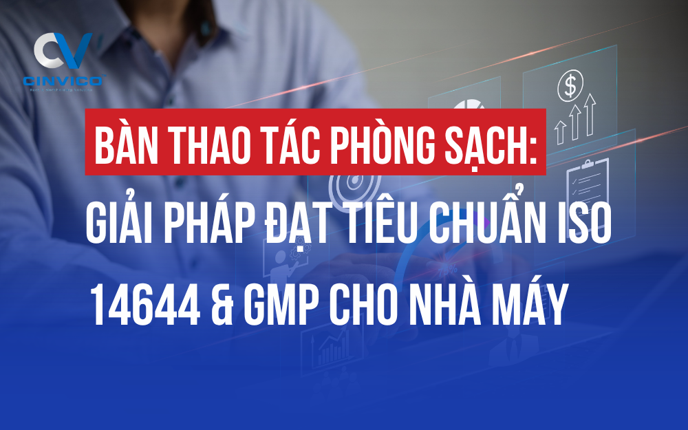 BÀN THAO TÁC PHÒNG SẠCH: GIẢI PHÁP ĐẠT TIÊU CHUẨN ISO 14644 & GMP CHO NHÀ MÁY