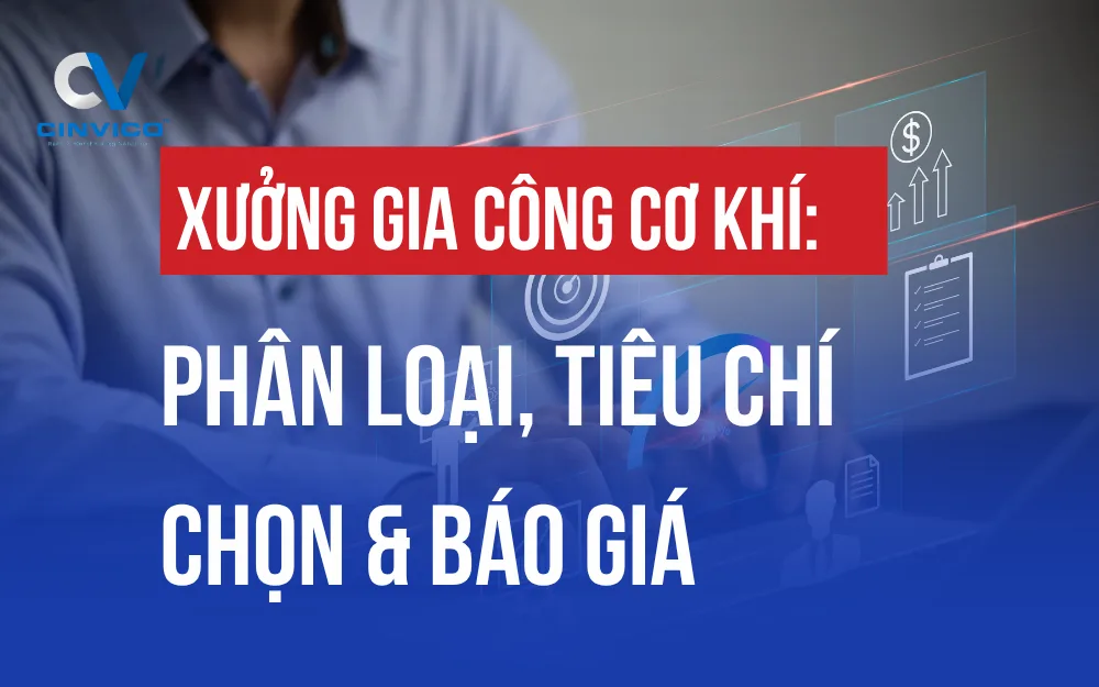XƯỞNG GIA CÔNG CƠ KHÍ: PHÂN LOẠI, TIÊU CHÍ CHỌN & BÁO GIÁ