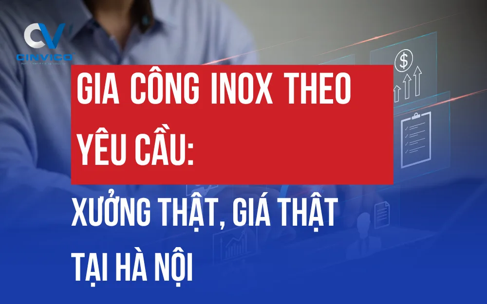GIA CÔNG INOX THEO YÊU CẦU: XƯỞNG THẬT, GIÁ THẬT TẠI HÀ NỘI