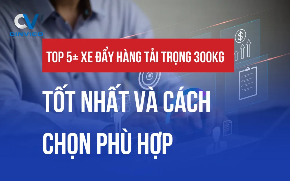 TOP 5+ XE ĐẨY HÀNG TẢI TRỌNG 300KG TỐT NHẤT VÀ CÁCH CHỌN PHÙ HỢP