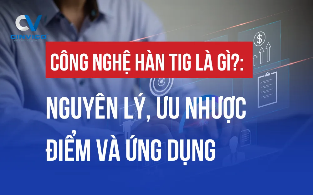 CÔNG NGHỆ HÀN TIG LÀ GÌ? NGUYÊN LÝ, ƯU NHƯỢC ĐIỂM VÀ ỨNG DỤNG