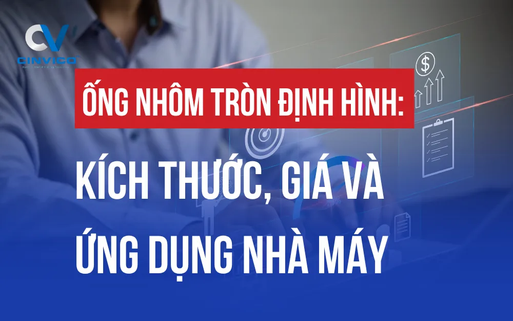 ỐNG NHÔM TRÒN ĐỊNH HÌNH: KÍCH THƯỚC, GIÁ VÀ ỨNG DỤNG NHÀ MÁY