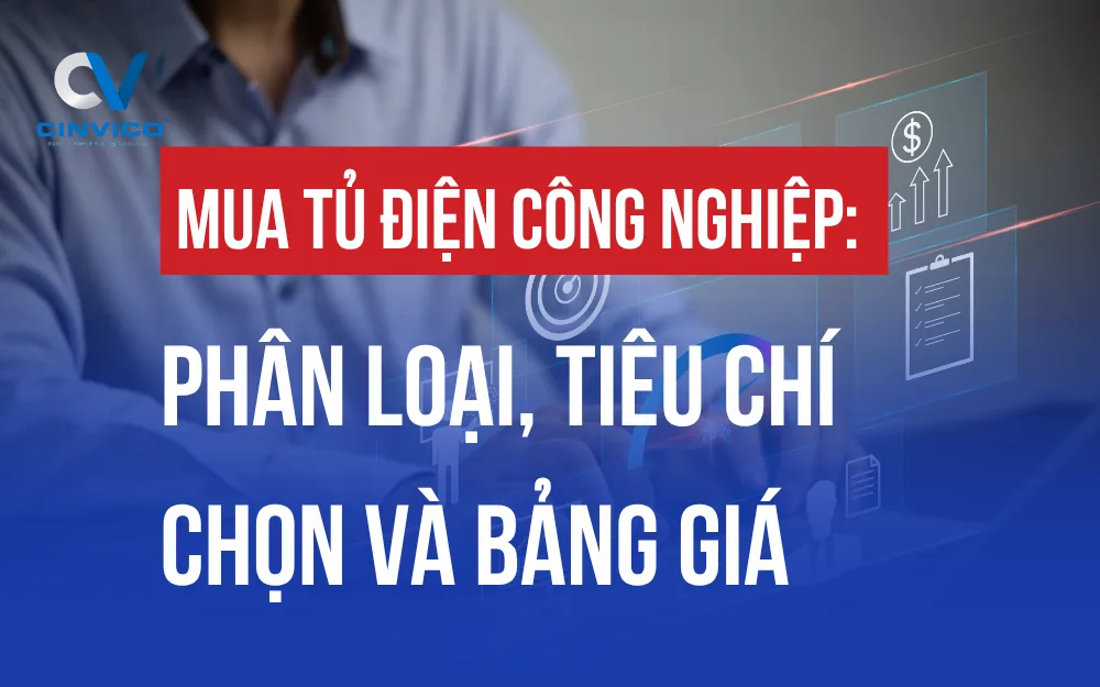 MUA TỦ ĐIỆN CÔNG NGHIỆP: PHÂN LOẠI, TIÊU CHÍ CHỌN VÀ BẢNG GIÁ