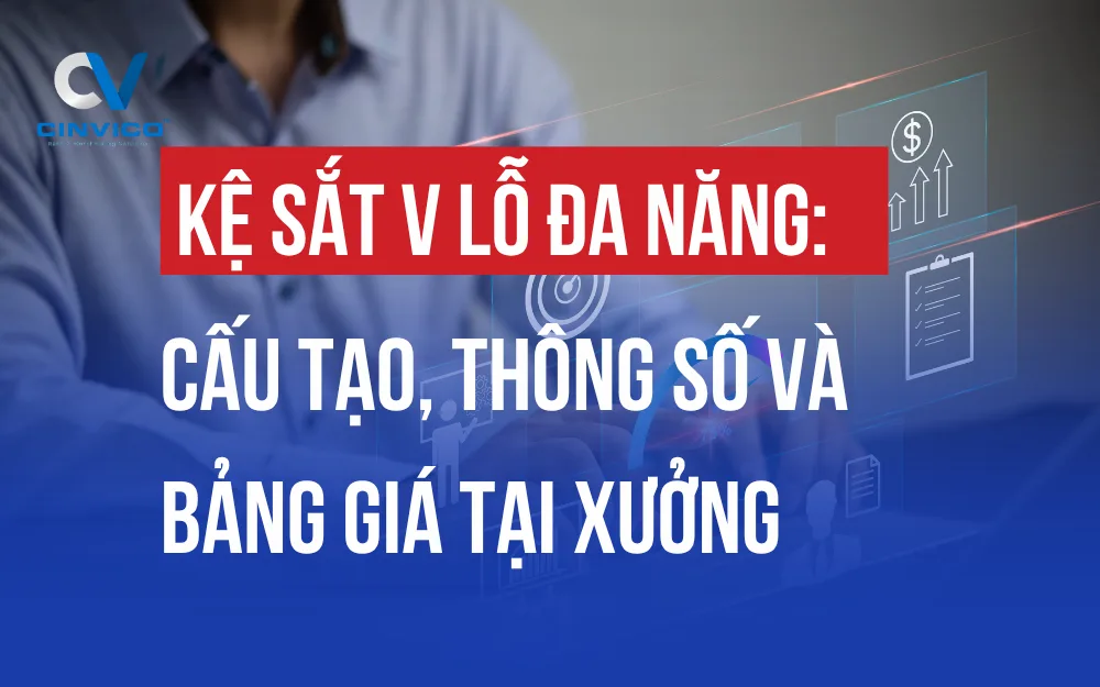 KỆ SẮT V LỖ ĐA NĂNG: CẤU TẠO, THÔNG SỐ VÀ BẢNG GIÁ XƯỞNG