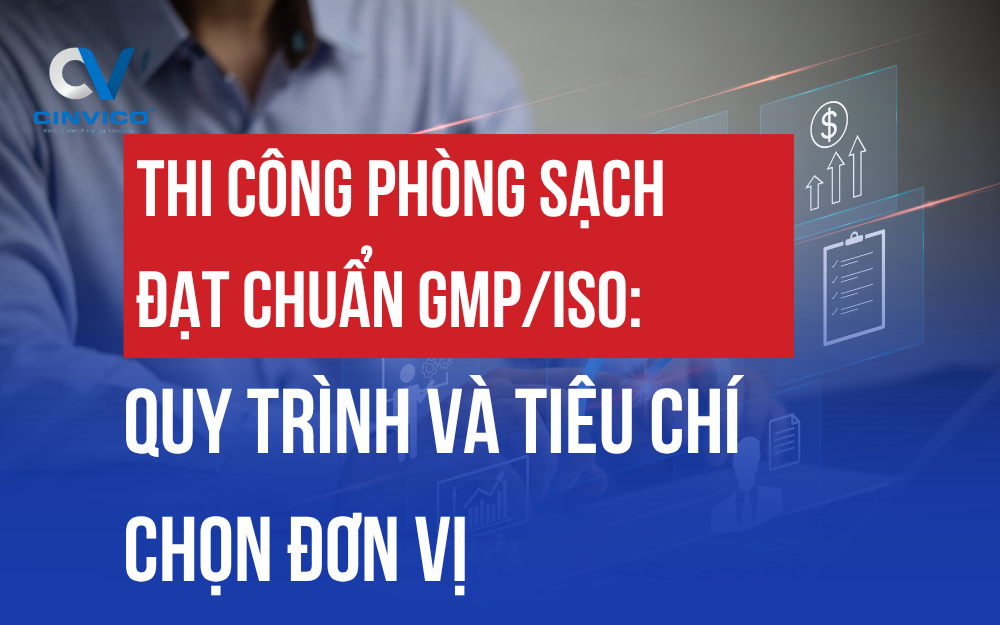THI CÔNG PHÒNG SẠCH ĐẠT CHUẨN GMP/ISO: QUY TRÌNH VÀ TIÊU CHÍ CHỌN ĐƠN VỊ