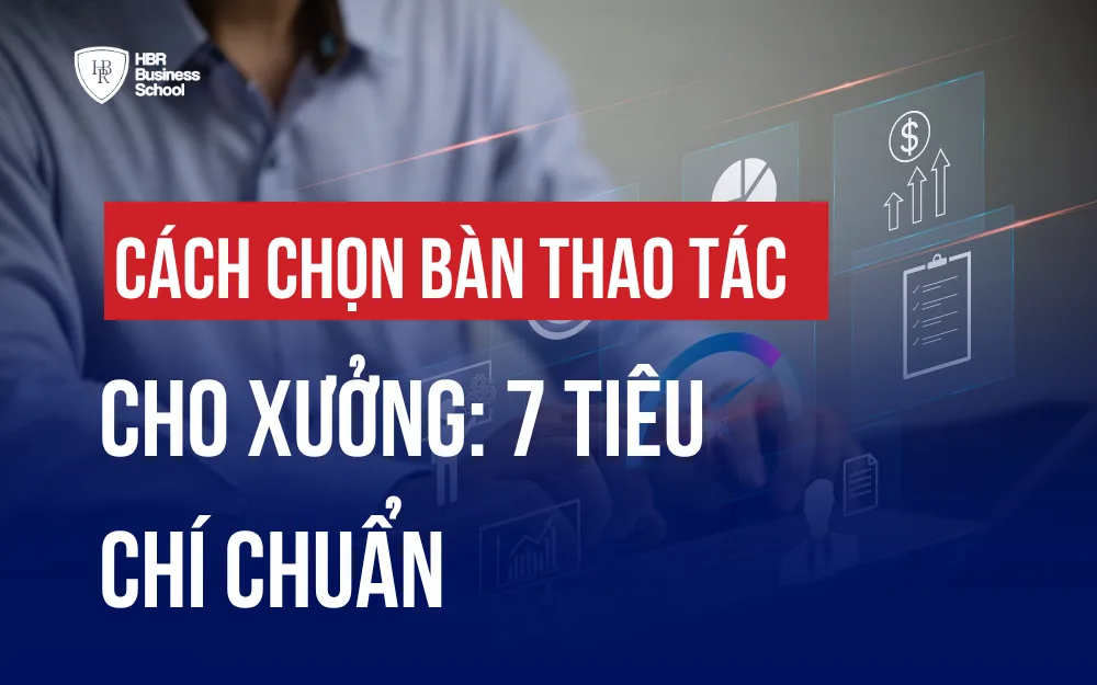 CÁCH CHỌN BÀN THAO TÁC CHO XƯỞNG: 7 TIÊU CHÍ CHUẨN