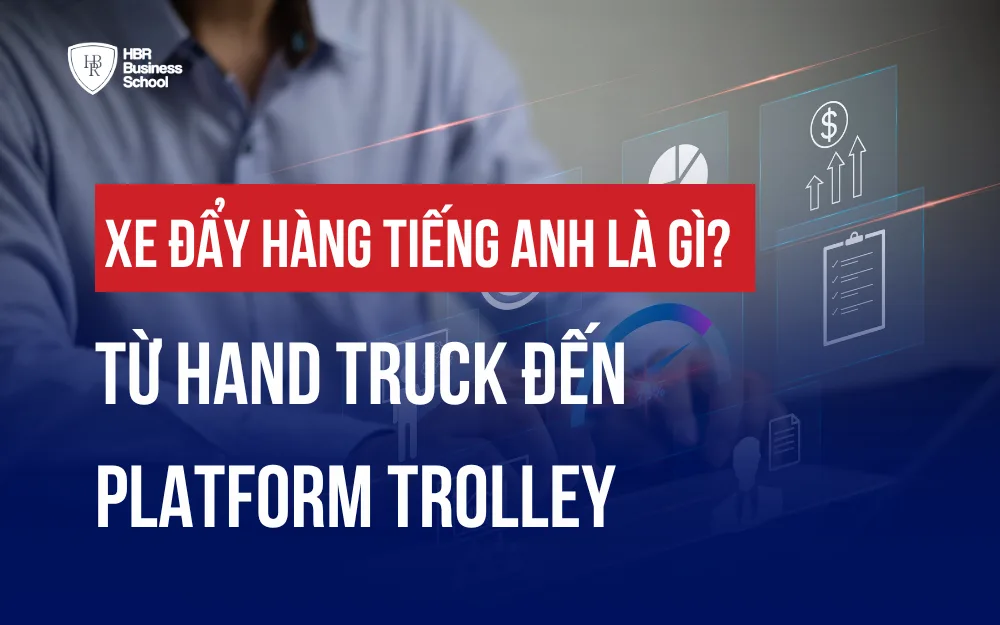 XE ĐẨY HÀNG TIẾNG ANH LÀ GÌ? TỪ HAND TRUCK ĐẾN PLATFORM TROLLEY