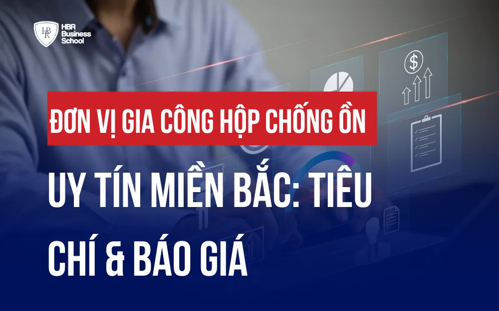 ĐƠN VỊ GIA CÔNG HỘP CHỐNG ỒN UY TÍN MIỀN BẮC: TIÊU CHÍ & BÁO GIÁ