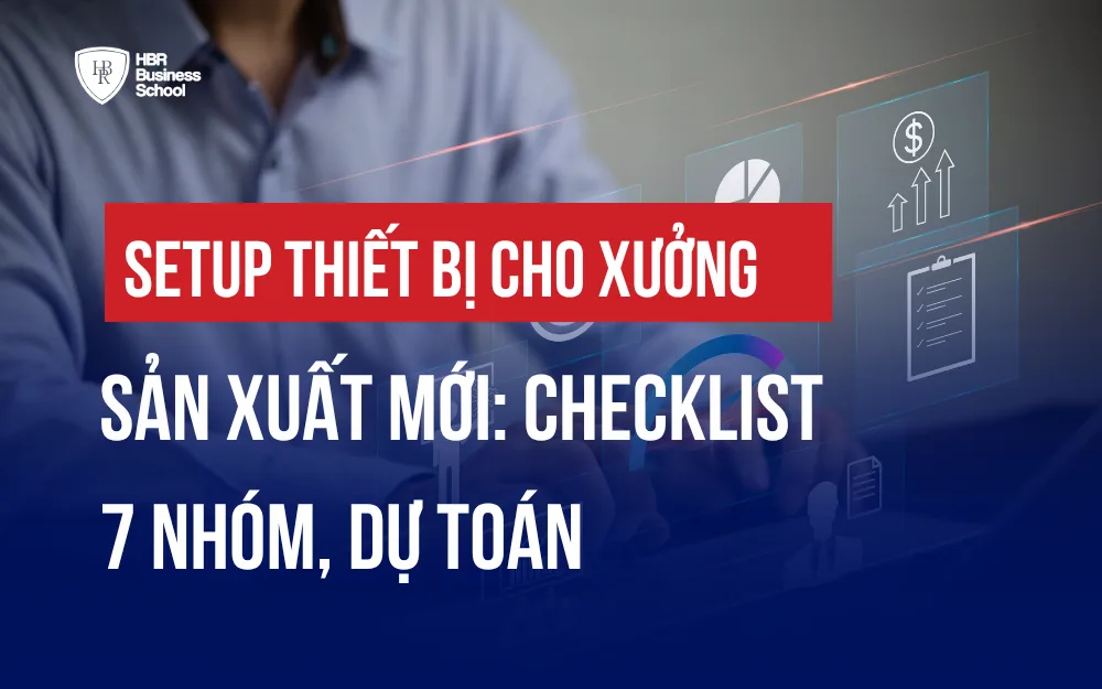 SETUP THIẾT BỊ CHO XƯỞNG SẢN XUẤT MỚI: CHECKLIST 7 NHÓM, DỰ TOÁN
