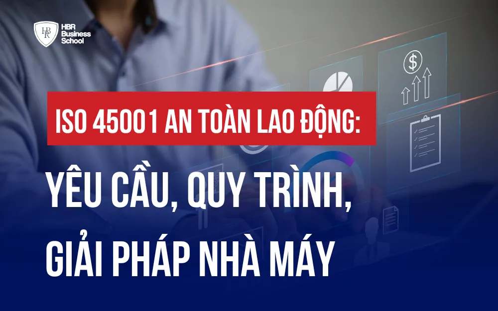 ISO 45001 AN TOÀN LAO ĐỘNG: YÊU CẦU, QUY TRÌNH, GIẢI PHÁP NHÀ MÁY