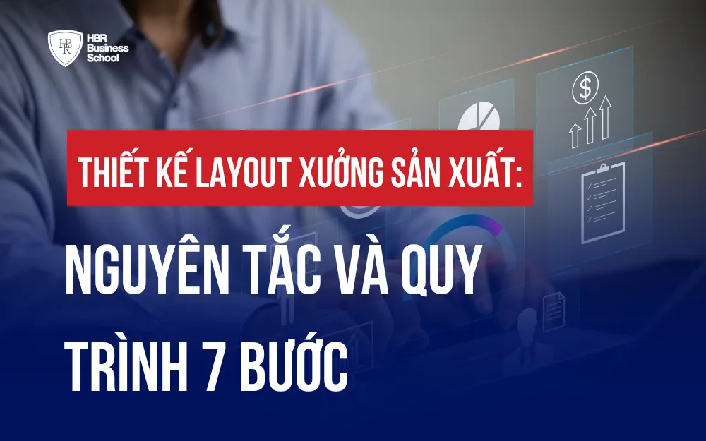 THIẾT KẾ LAYOUT XƯỞNG SẢN XUẤT: NGUYÊN TẮC VÀ QUY TRÌNH 7 BƯỚC