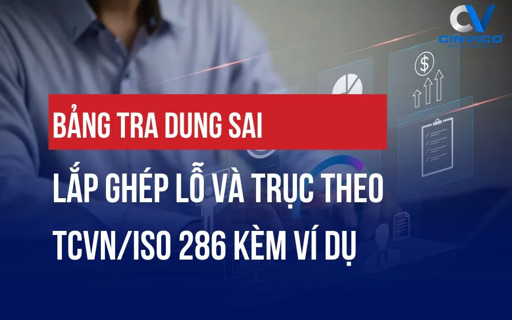 BẢNG TRA DUNG SAI LẮP GHÉP LỖ VÀ TRỤC THEO TCVN/ISO 286 KÈM VÍ DỤ