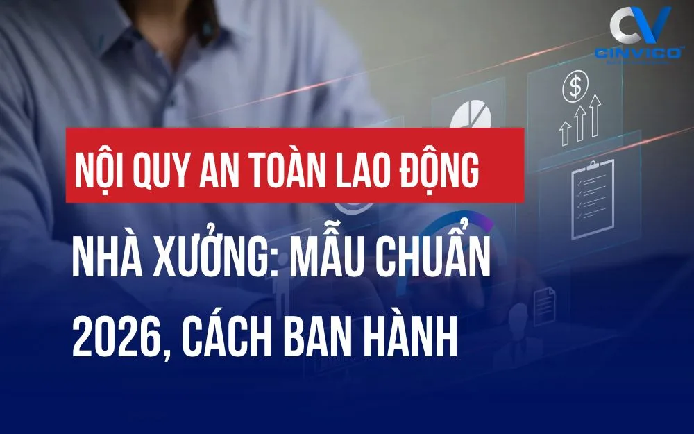 NỘI QUY AN TOÀN LAO ĐỘNG NHÀ XƯỞNG: MẪU CHUẨN 2026, CÁCH BAN HÀNH
