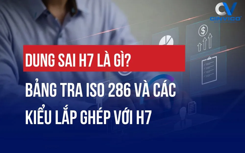 DUNG SAI H7 LÀ GÌ? BẢNG TRA ISO 286 VÀ CÁC KIỂU LẮP GHÉP VỚI H7