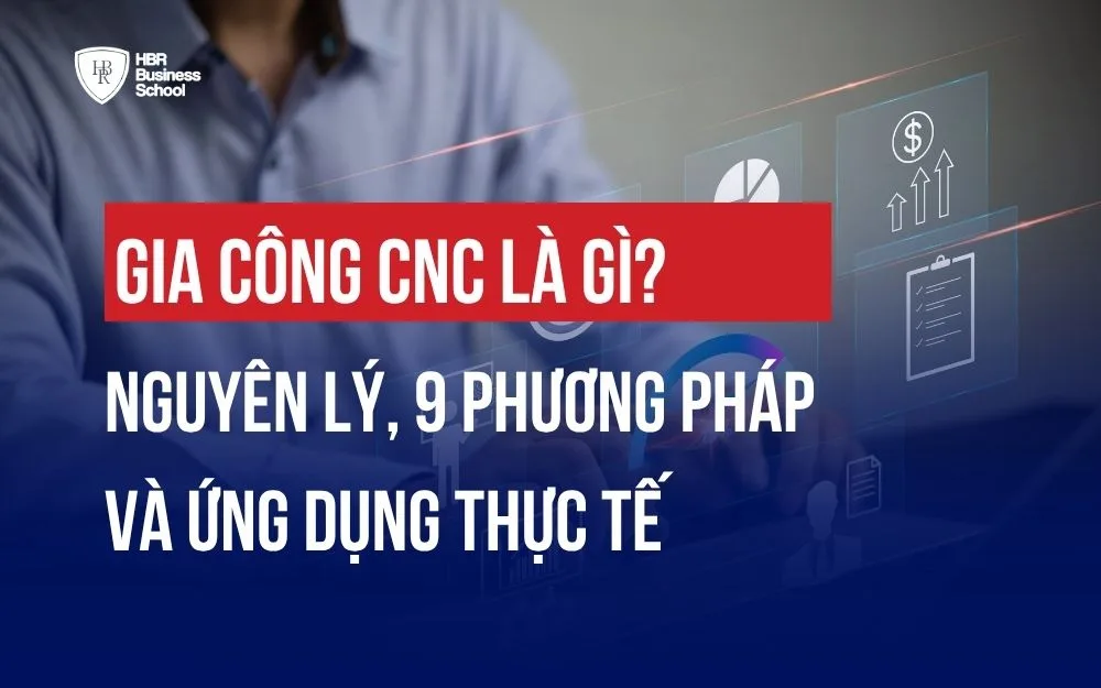 GIA CÔNG CNC LÀ GÌ? NGUYÊN LÝ, 9 PHƯƠNG PHÁP VÀ ỨNG DỤNG THỰC TẾ