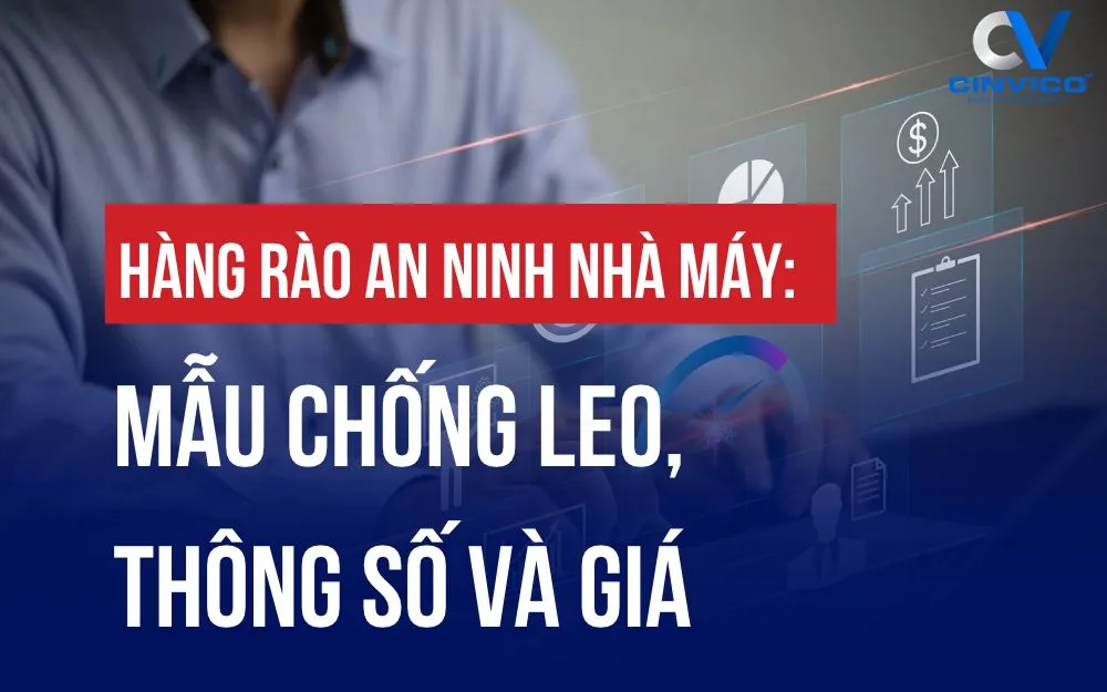 HÀNG RÀO AN NINH NHÀ MÁY: MẪU CHỐNG LEO, THÔNG SỐ VÀ GIÁ