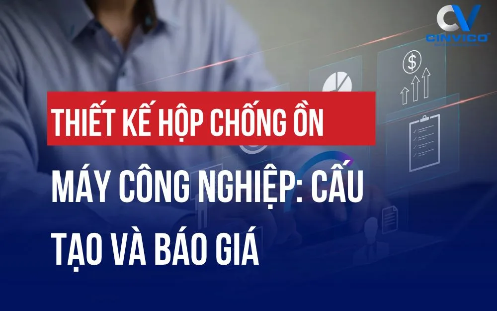 THIẾT KẾ HỘP CHỐNG ỒN MÁY CÔNG NGHIỆP: CẤU TẠO VÀ BÁO GIÁ