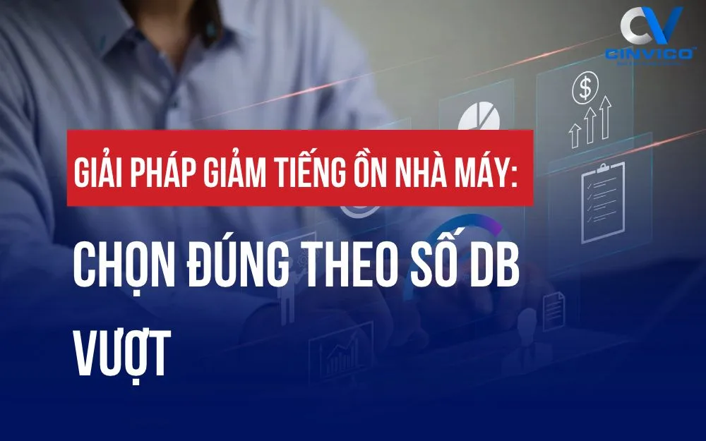 GIẢI PHÁP GIẢM TIẾNG ỒN NHÀ MÁY: CHỌN ĐÚNG THEO SỐ dB VƯỢT