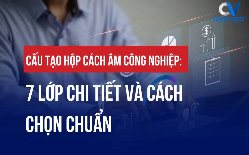 CẤU TẠO HỘP CÁCH ÂM CÔNG NGHIỆP: 7 LỚP CHI TIẾT VÀ CÁCH CHỌN CHUẨN