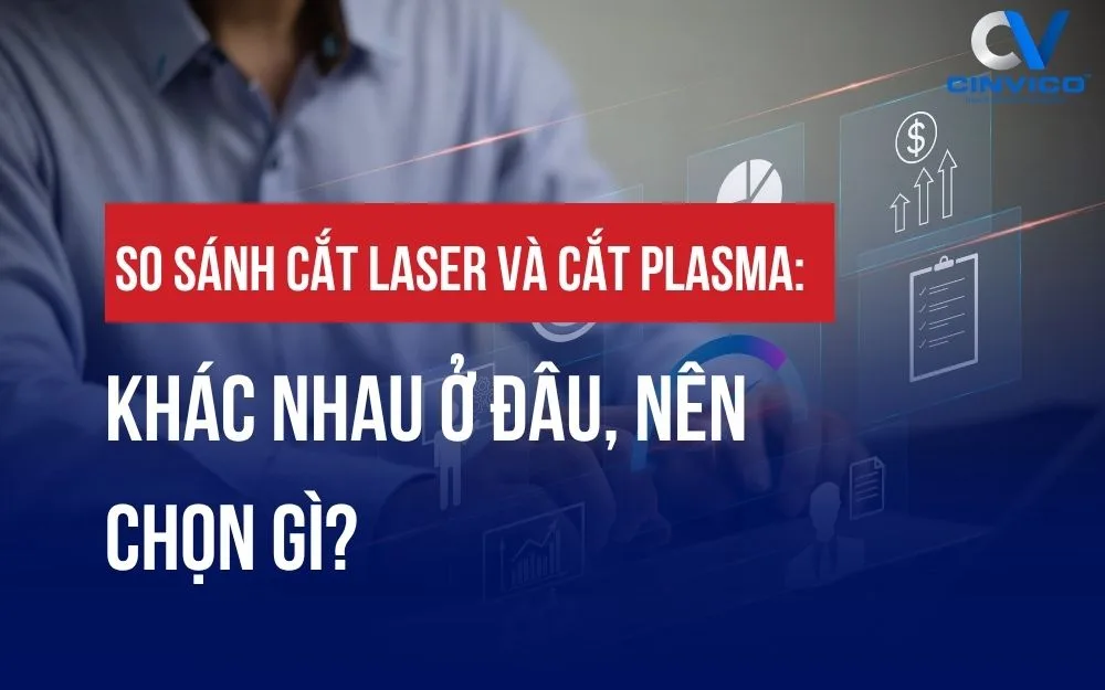 SO SÁNH CẮT LASER VÀ CẮT PLASMA: KHÁC NHAU Ở ĐÂU, NÊN CHỌN GÌ?