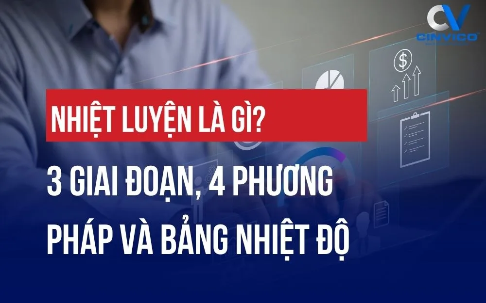 NHIỆT LUYỆN LÀ GÌ? 3 GIAI ĐOẠN, 4 PHƯƠNG PHÁP VÀ BẢNG NHIỆT ĐỘ