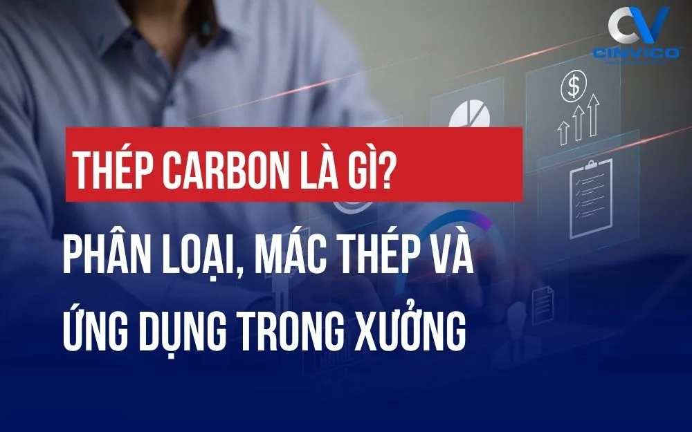 THÉP CARBON LÀ GÌ? PHÂN LOẠI, MÁC THÉP VÀ ỨNG DỤNG TRONG XƯỞNG