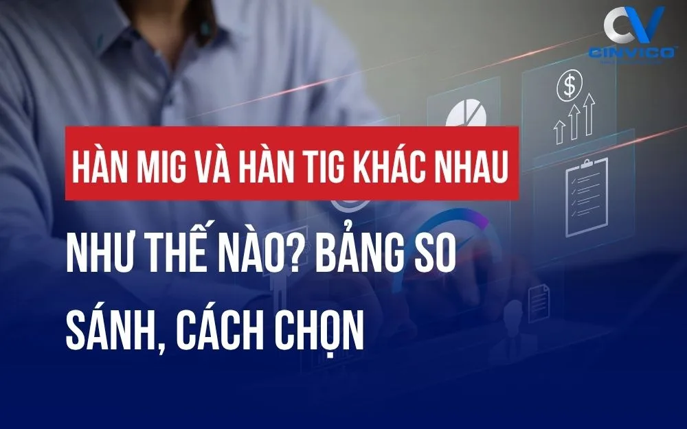 HÀN MIG VÀ HÀN TIG KHÁC NHAU NHƯ THẾ NÀO? BẢNG SO SÁNH, CÁCH CHỌN