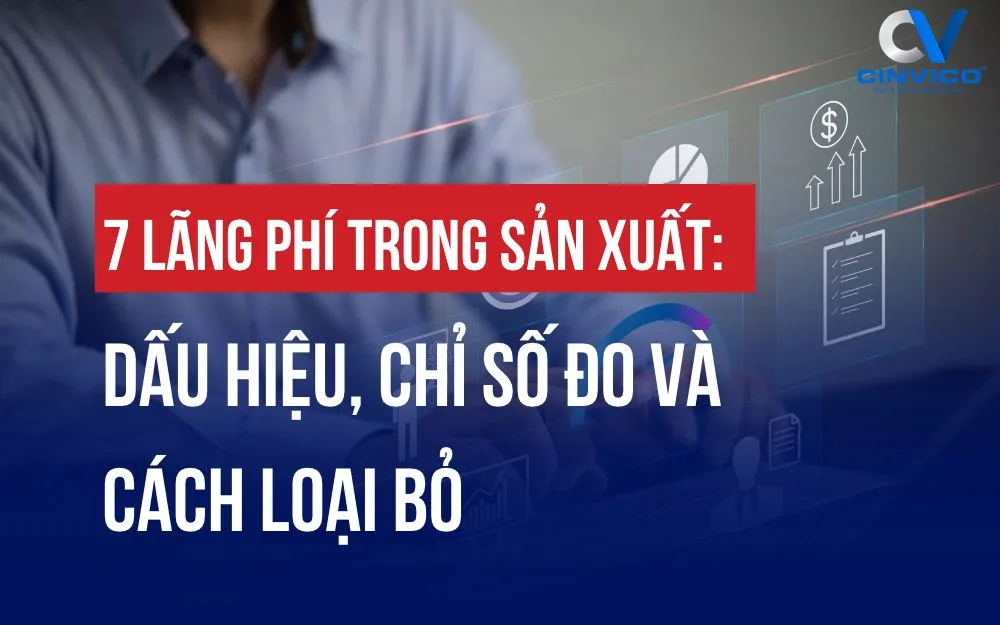 7 LÃNG PHÍ TRONG SẢN XUẤT: DẤU HIỆU, CHỈ SỐ ĐO VÀ CÁCH LOẠI BỎ