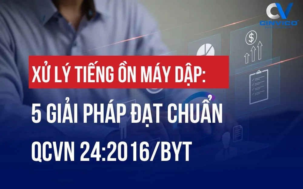 XỬ LÝ TIẾNG ỒN MÁY DẬP: 5 GIẢI PHÁP ĐẠT CHUẨN QCVN 24:2016/BYT