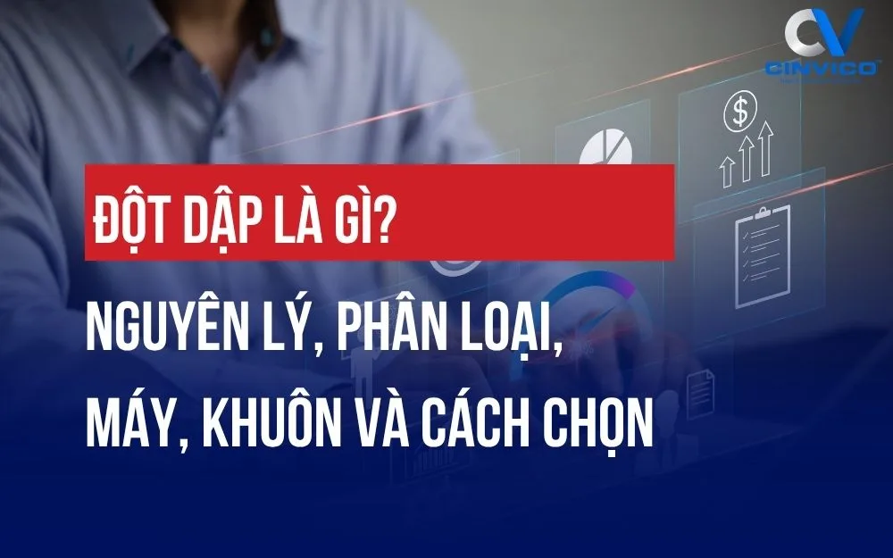 ĐỘT DẬP LÀ GÌ? NGUYÊN LÝ, PHÂN LOẠI, MÁY, KHUÔN VÀ CÁCH CHỌN