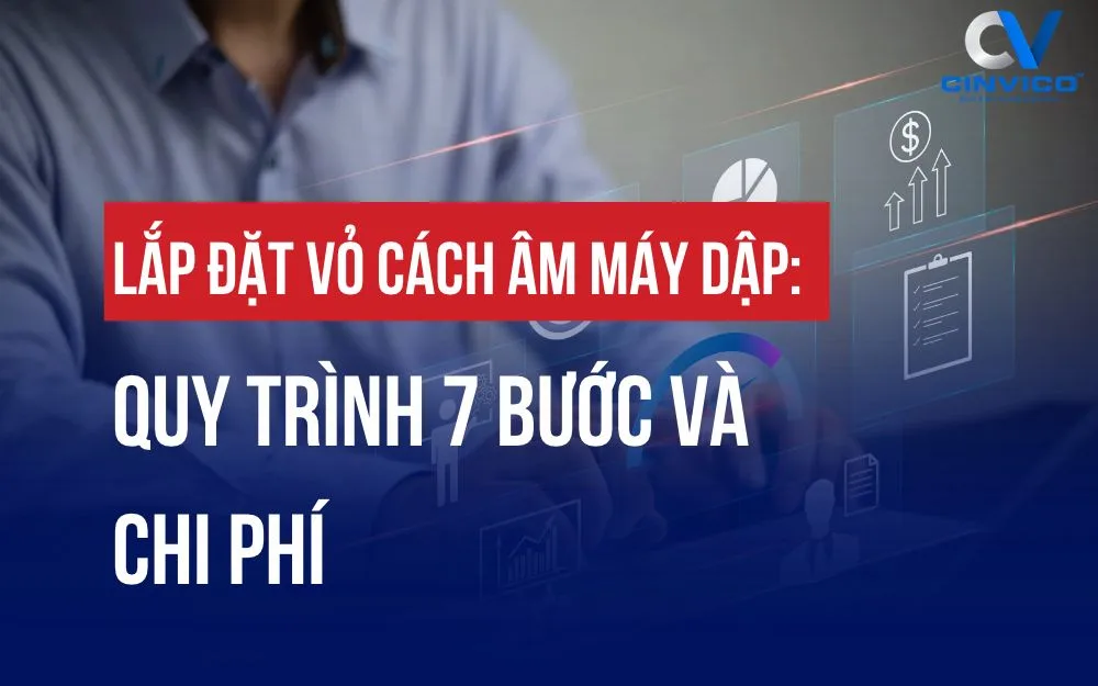 LẮP ĐẶT VỎ CÁCH ÂM MÁY DẬP: QUY TRÌNH 7 BƯỚC VÀ CHI PHÍ