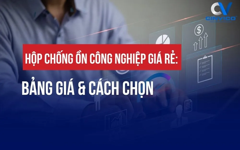 HỘP CHỐNG ỒN CÔNG NGHIỆP GIÁ RẺ: BẢNG GIÁ & CÁCH CHỌN