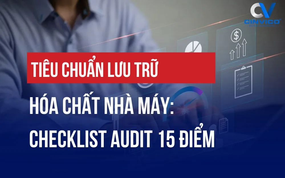 TIÊU CHUẨN LƯU TRỮ HÓA CHẤT NHÀ MÁY: CHECKLIST AUDIT 15 ĐIỂM