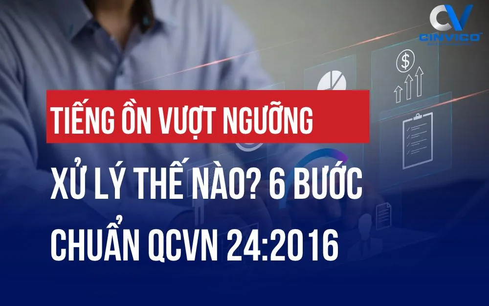 TIẾNG ỒN VƯỢT NGƯỠNG XỬ LÝ THẾ NÀO? 6 BƯỚC CHUẨN QCVN 24:2016