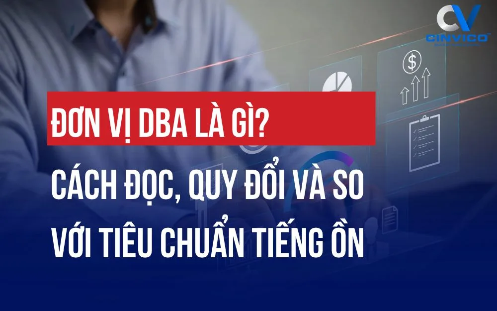 ĐƠN VỊ DBA LÀ GÌ? CÁCH ĐỌC, QUY ĐỔI VÀ SO VỚI TIÊU CHUẨN TIẾNG ỒN