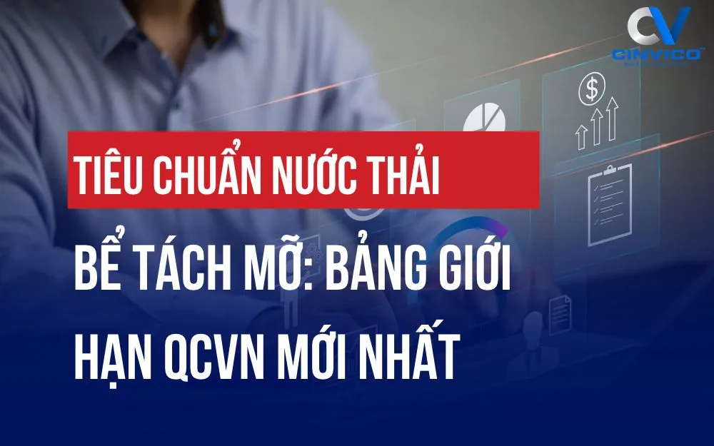 TIÊU CHUẨN NƯỚC THẢI BỂ TÁCH MỠ: BẢNG GIỚI HẠN QCVN MỚI NHẤT