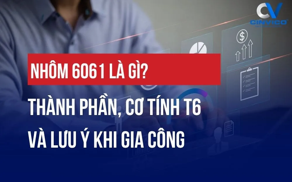 NHÔM 6061 LÀ GÌ? THÀNH PHẦN, CƠ TÍNH T6 VÀ LƯU Ý KHI GIA CÔNG
