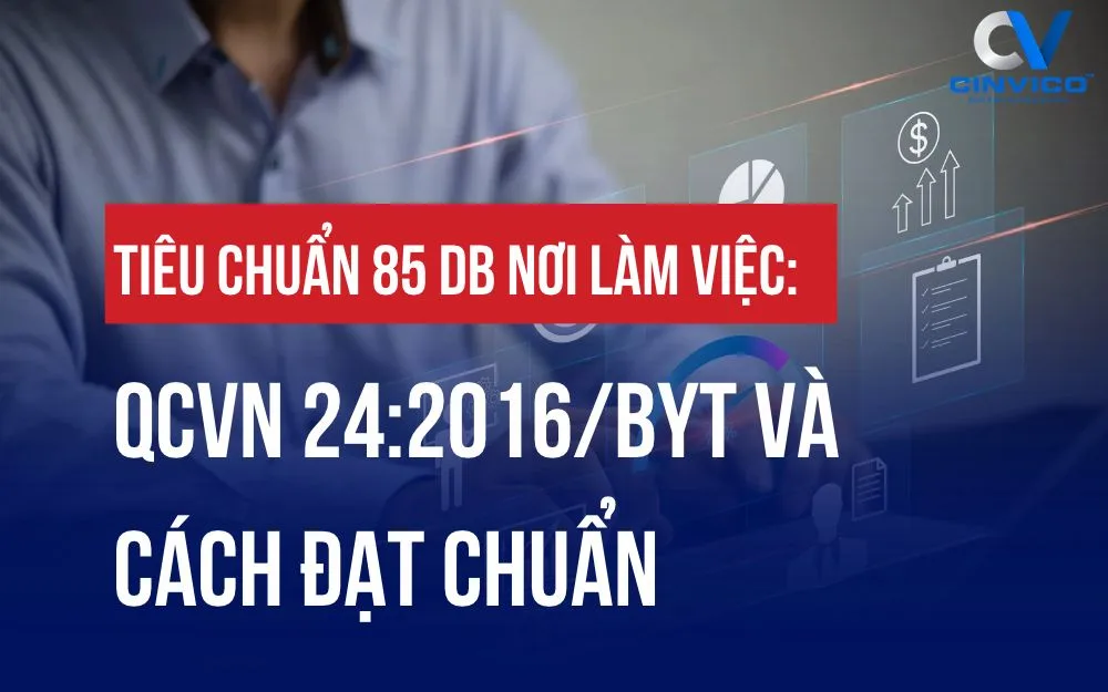 TIÊU CHUẨN 85 DB NƠI LÀM VIỆC: QCVN 24:2016/BYT VÀ CÁCH ĐẠT CHUẨN