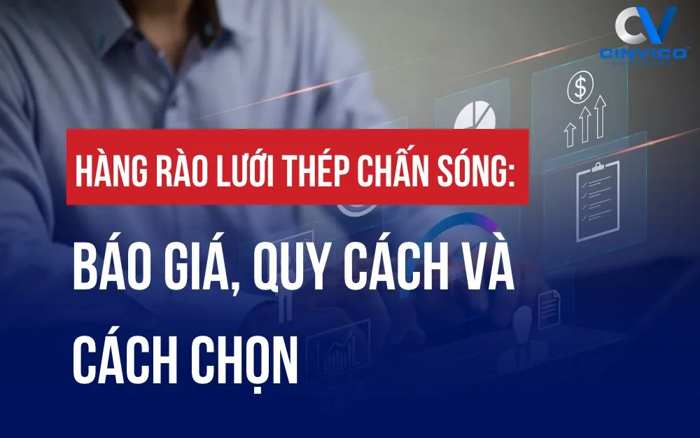HÀNG RÀO LƯỚI THÉP CHẤN SÓNG: BÁO GIÁ, QUY CÁCH VÀ CÁCH CHỌN