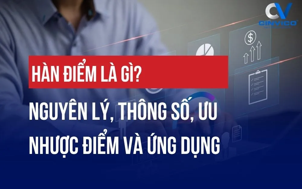 HÀN ĐIỂM LÀ GÌ? NGUYÊN LÝ, THÔNG SỐ, ƯU NHƯỢC ĐIỂM VÀ ỨNG DỤNG
