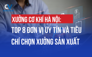 Danh sách 8 xưởng cơ khí Hà Nội uy tín, năng lực kim loại tấm & cơ khí chính xác, bảng giá gia công, tiêu chí chọn đúng cho xưởng SME, nhà máy FDI, nhà thầu.